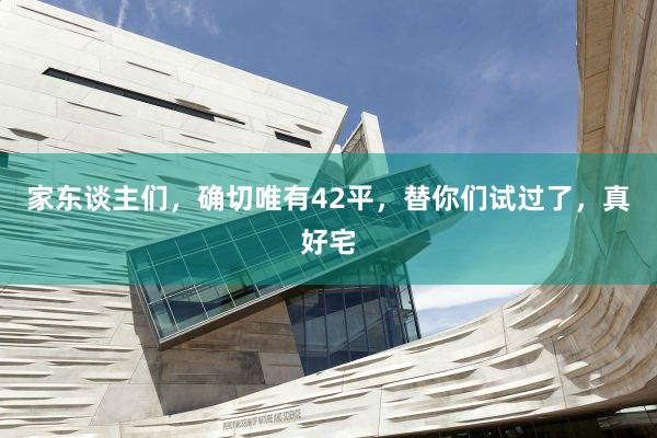 家东谈主们,确切唯有42平,替你们试过了,真好宅