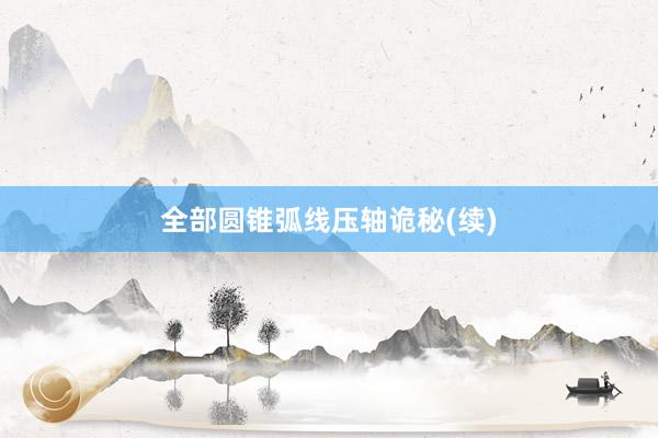 全部圆锥弧线压轴诡秘(续)