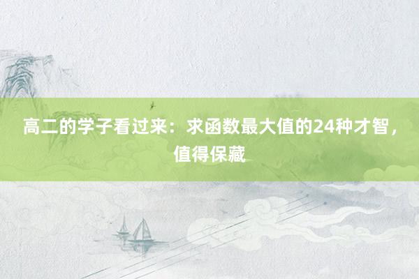 高二的学子看过来：求函数最大值的24种才智，值得保藏